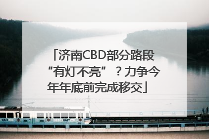 济南CBD部分路段“有灯不亮”？力争今年年底前完成移交