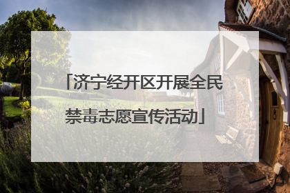 济宁经开区开展全民禁毒志愿宣传活动