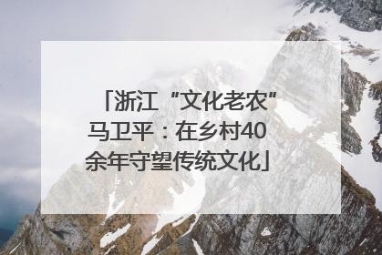 浙江“文化老农”马卫平：在乡村40余年守望传统文化