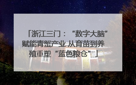浙江三门：“数字大脑”赋能青蟹产业 从育苗到养殖重塑“蓝色粮仓”