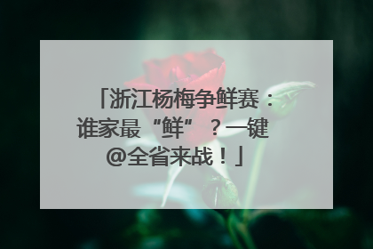 浙江杨梅争鲜赛：谁家最“鲜”？一键@全省来战！