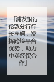 浦发银行伦敦分行行长李舸：发挥跨境平台优势，助力中英经贸合作