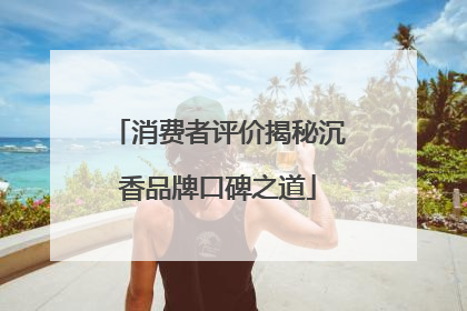 消费者评价揭秘沉香品牌口碑之道