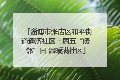 淄博市张店区和平街道通济社区：周五“暖邻”日 温暖满社区