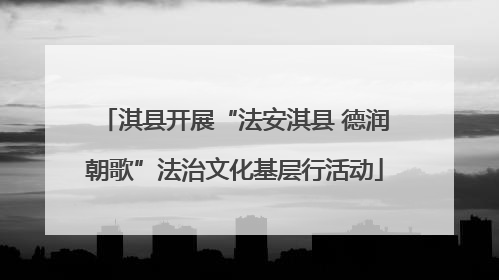 淇县开展“法安淇县 德润朝歌”法治文化基层行活动