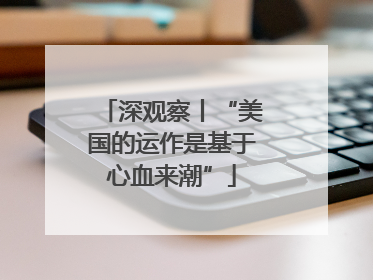 深观察丨“美国的运作是基于心血来潮”
