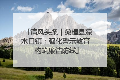 清风头条｜桑植县凉水口镇：强化警示教育 构筑廉洁防线