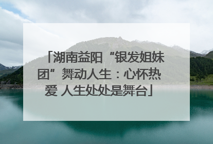 湖南益阳“银发姐妹团”舞动人生：心怀热爱 人生处处是舞台