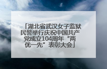 湖北省武汉女子监狱民警举行庆祝中国共产党成立104周年“两优一先”表彰大会