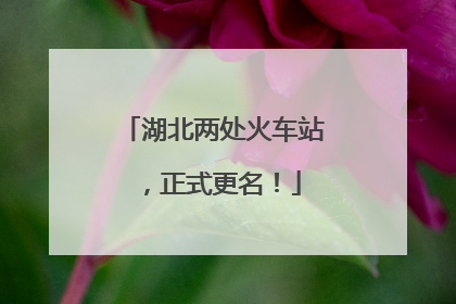 湖北两处火车站，正式更名！