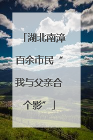 湖北南漳百余市民“我与父亲合个影”