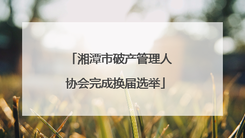 湘潭市破产管理人协会完成换届选举