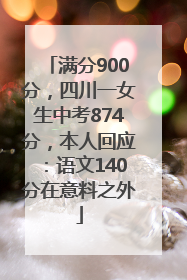 满分900分，四川一女生中考874分，本人回应：语文140分在意料之外