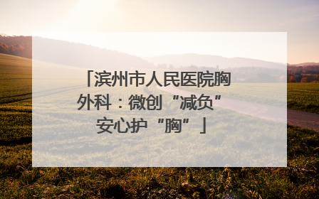 滨州市人民医院胸外科：微创“减负” 安心护“胸”