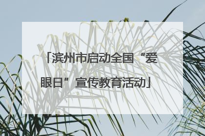滨州市启动全国“爱眼日”宣传教育活动