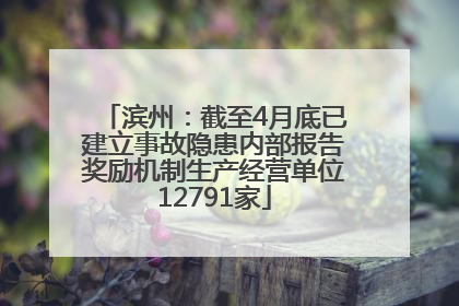 滨州：截至4月底已建立事故隐患内部报告奖励机制生产经营单位12791家