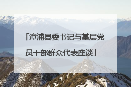 漳浦县委书记与基层党员干部群众代表座谈