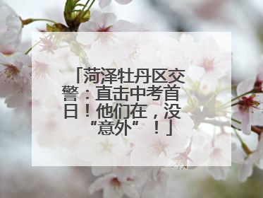菏泽牡丹区交警：直击中考首日！他们在，没“意外”！
