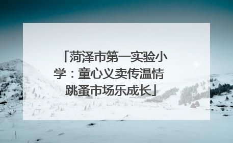 菏泽市第一实验小学：童心义卖传温情 跳蚤市场乐成长