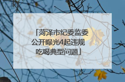 菏泽市纪委监委公开曝光4起违规吃喝典型问题