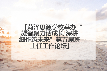 菏泽思源学校举办“凝智聚力话成长 深耕细作筑未来”第五届班主任工作论坛