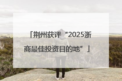 荆州获评“2025浙商最佳投资目的地”