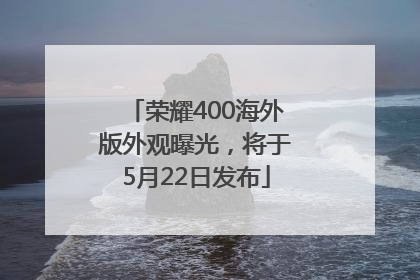 荣耀400海外版外观曝光，将于5月22日发布