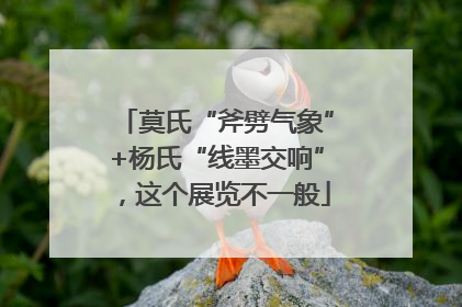 莫氏“斧劈气象”+杨氏“线墨交响”，这个展览不一般