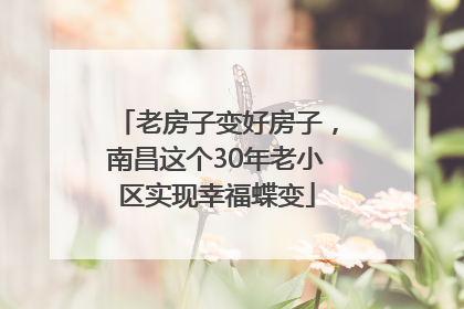 老房子变好房子，南昌这个30年老小区实现幸福蝶变