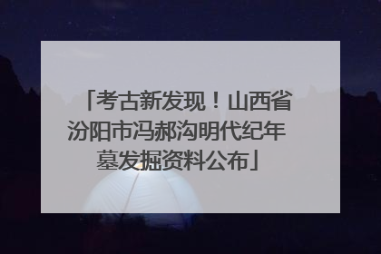 考古新发现！山西省汾阳市冯郝沟明代纪年墓发掘资料公布