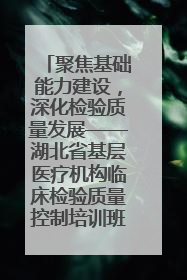 聚焦基础能力建设，深化检验质量发展——湖北省基层医疗机构临床检验质量控制培训班（孝感站）成功举办