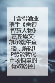 舍得酒业携手《舍得智慧人物》嘉宾埃文·凯尔端午直播，解码IP势能转化市场销量的有效路径