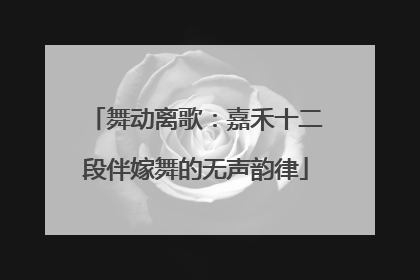 舞动离歌：嘉禾十二段伴嫁舞的无声韵律