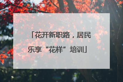 花开新职路，居民乐享“花样”培训