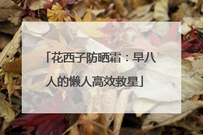 花西子防晒霜：早八人的懒人高效救星