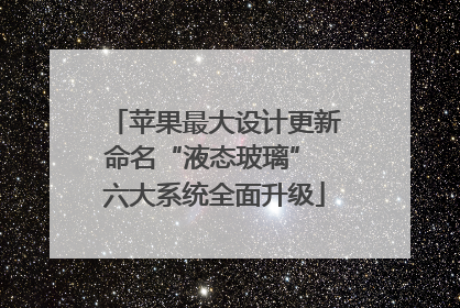苹果最大设计更新命名“液态玻璃” 六大系统全面升级
