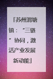 苏州渭塘镇：“三链”协同，激活产业发展新动能
