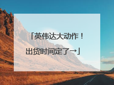 英伟达大动作！出货时间定了→