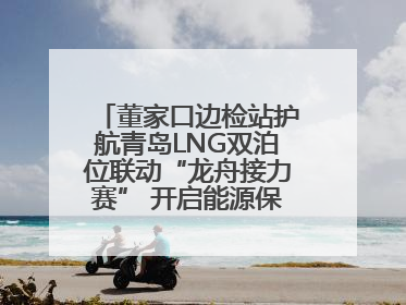 董家口边检站护航青岛LNG双泊位联动“龙舟接力赛” 开启能源保供新篇章