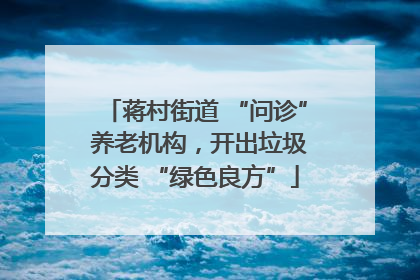 蒋村街道 “问诊” 养老机构，开出垃圾分类 “绿色良方”