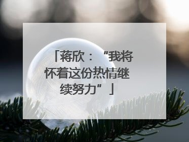 蒋欣：“我将怀着这份热情继续努力”