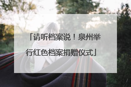 请听档案说！泉州举行红色档案捐赠仪式