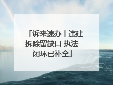 诉来速办丨违建拆除留缺口 执法闭环已补全