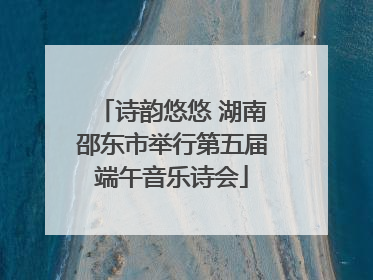 诗韵悠悠 湖南邵东市举行第五届端午音乐诗会