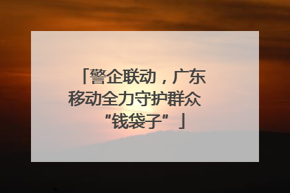 警企联动，广东移动全力守护群众“钱袋子”