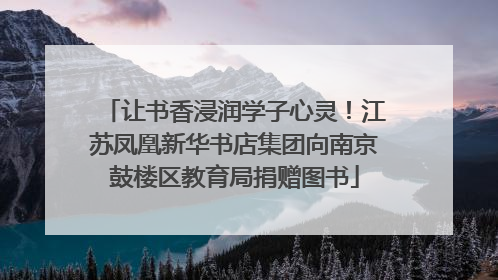 让书香浸润学子心灵！江苏凤凰新华书店集团向南京鼓楼区教育局捐赠图书