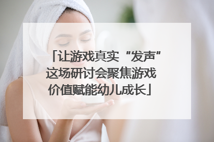 让游戏真实“发声” 这场研讨会聚焦游戏价值赋能幼儿成长