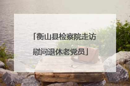 衡山县检察院走访慰问退休老党员