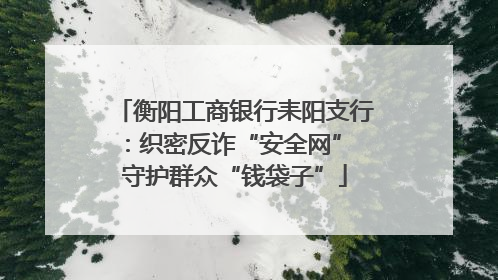 衡阳工商银行耒阳支行：织密反诈“安全网” 守护群众“钱袋子”