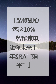 装修别心疼这10%！智能家电让你未来十年舒适“躺平”